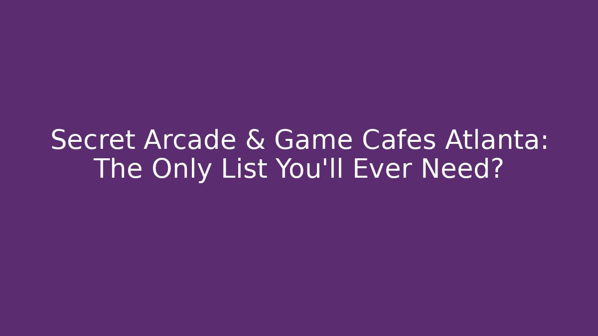 Secret Arcade & Game Cafés Atlanta: The Only List You'll Ever Need?