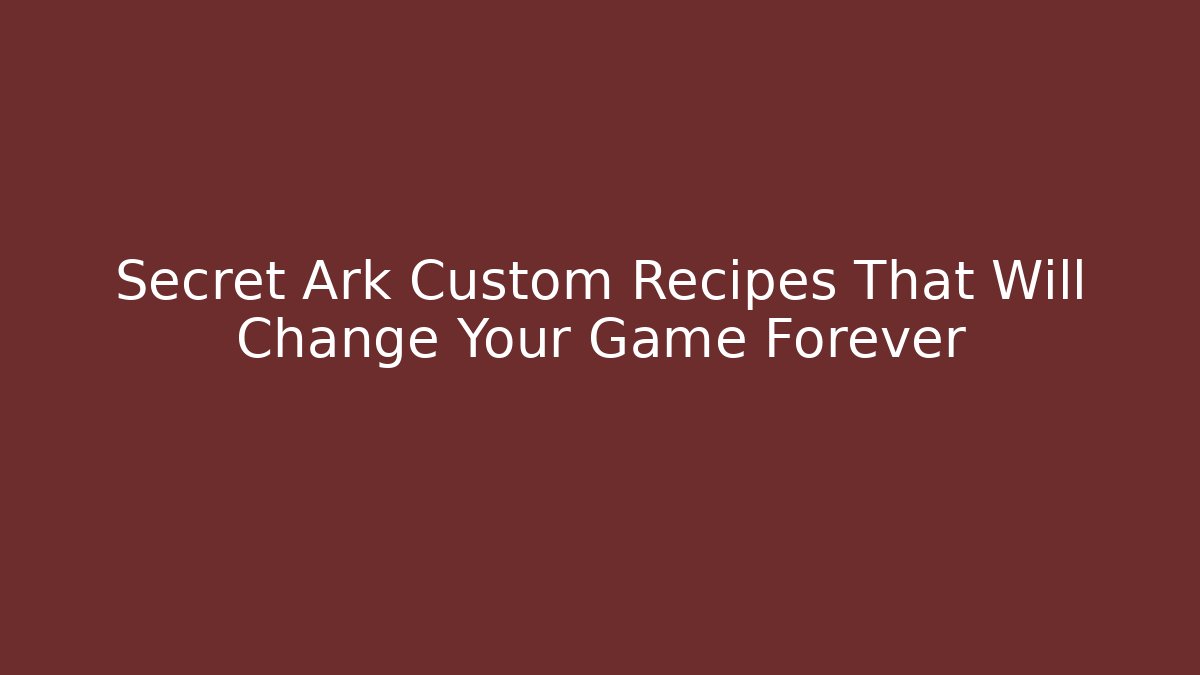 Secret Ark Custom Recipes That Will Change Your Game Forever - Critter Realm