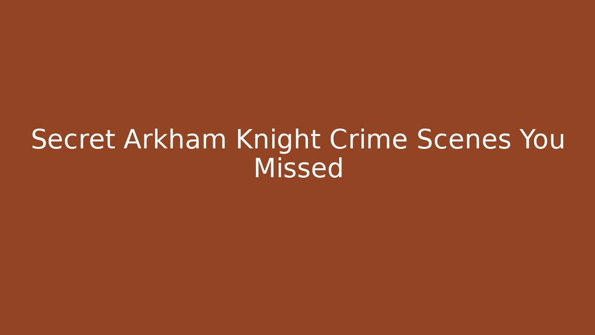 Secret Arkham Knight Crime Scenes You Missed