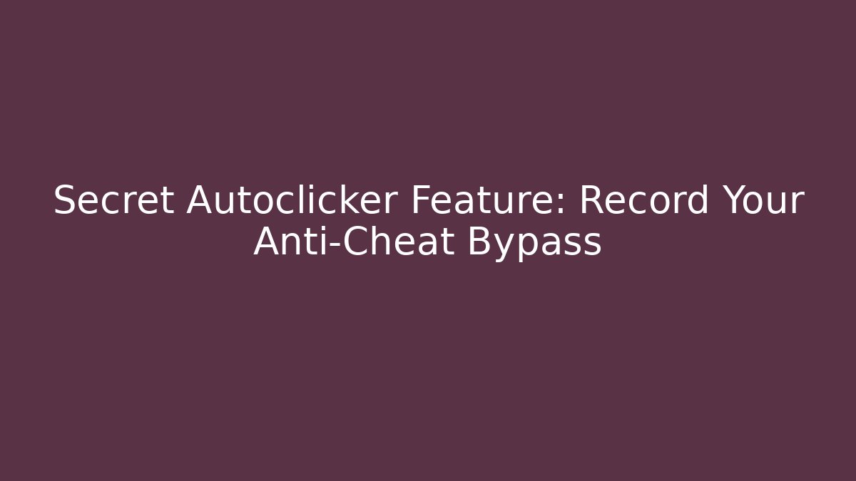 Secret Autoclicker Feature: Record Your Anti-Cheat Bypass