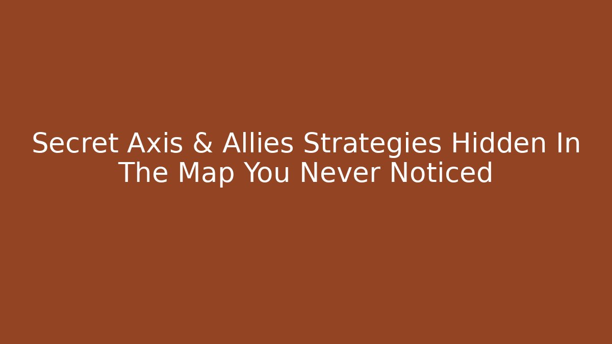Secret Axis & Allies Strategies Hidden In The Map You Never Noticed