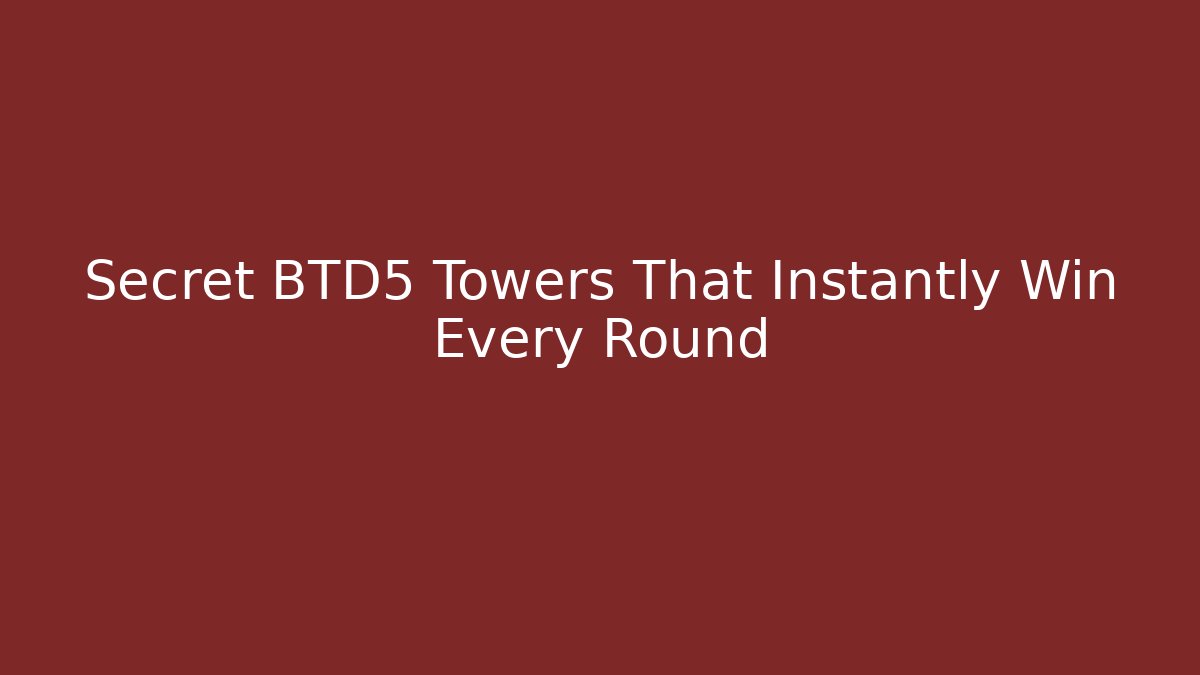 Secret BTD5 Towers That Instantly Win Every Round