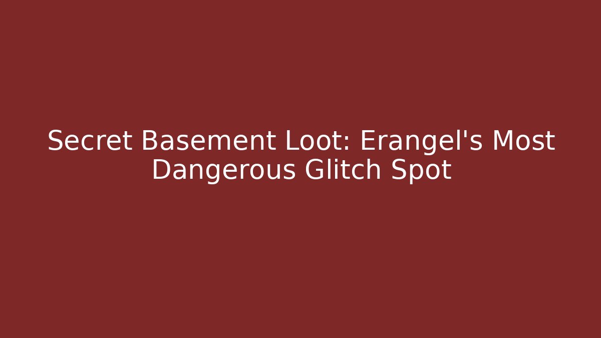 Secret Basement Loot: Erangel's Most Dangerous Glitch Spot
