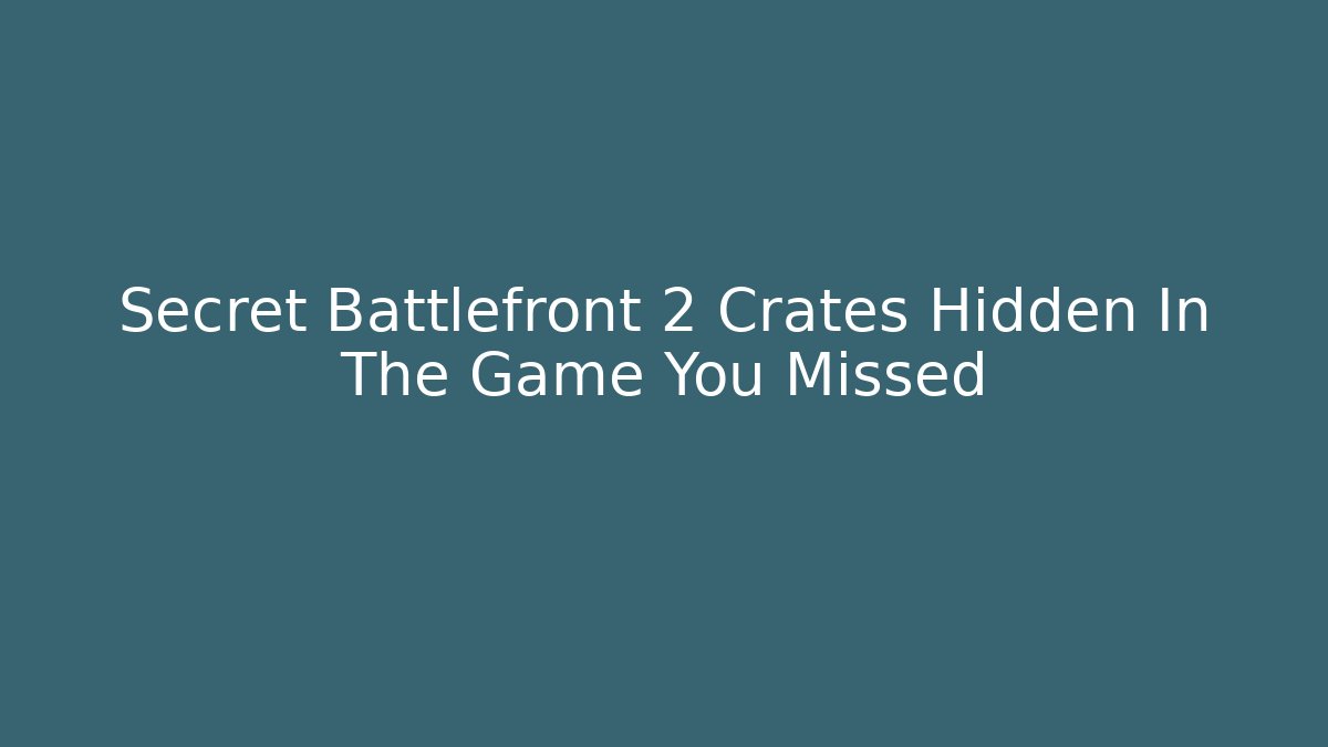 Secret Battlefront 2 Crates Hidden In The Game You Missed