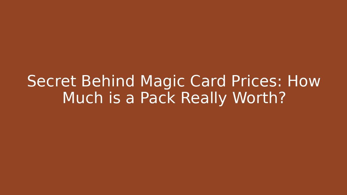 Secret Behind Magic Card Prices: How Much is a Pack Really Worth?
