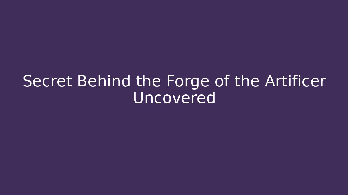 Secret Behind the Forge of the Artificer Uncovered