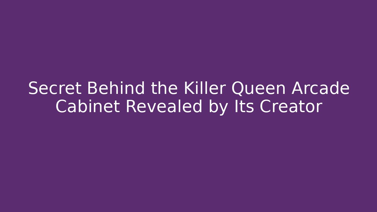 Secret Behind the Killer Queen Arcade Cabinet Revealed by Its Creator