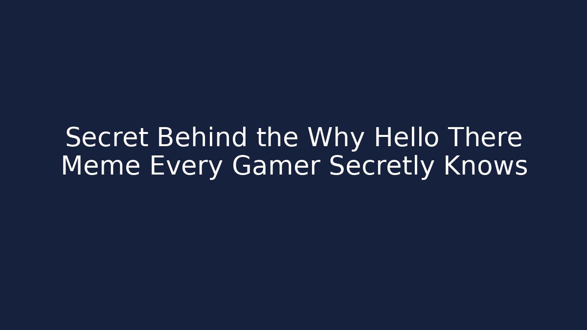 Secret Behind the Why Hello There Meme Every Gamer Secretly Knows
