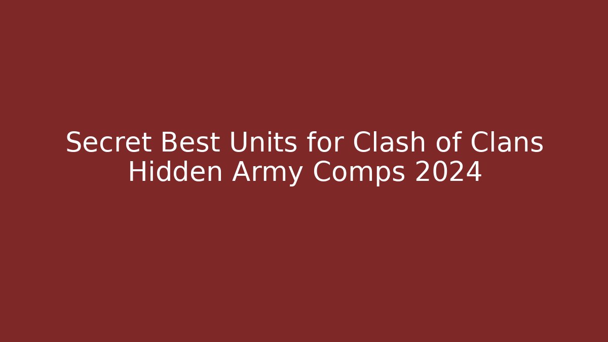 Secret Best Units for Clash of Clans Hidden Army Comps 2024