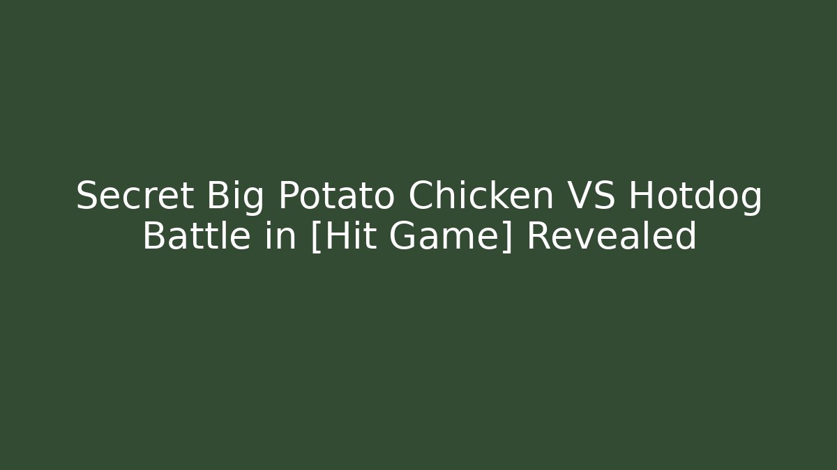 Secret Big Potato Chicken VS Hotdog Battle in [Hit Game] Revealed