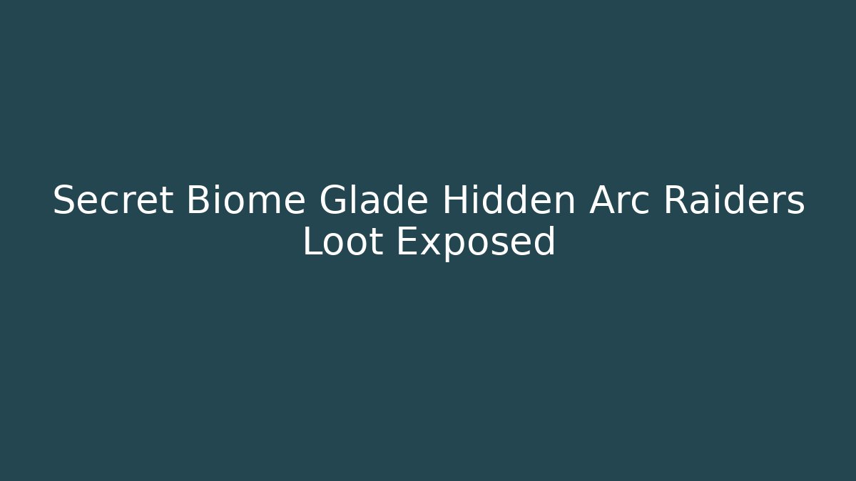 Secret Biome Glade Hidden Arc Raiders Loot Exposed