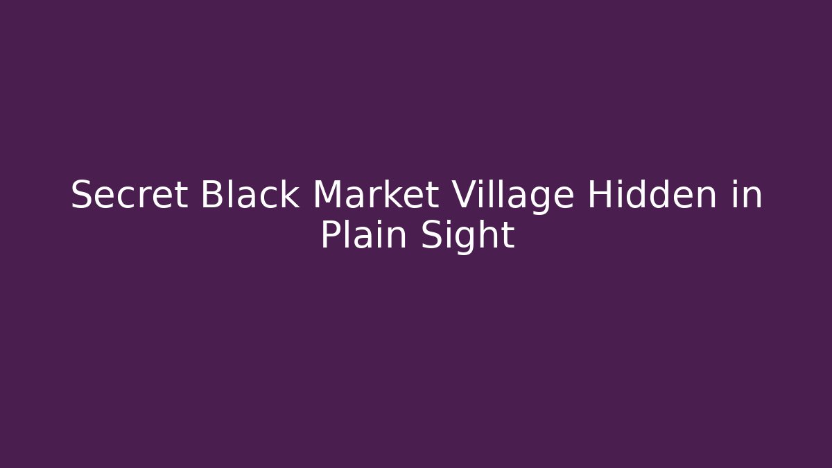 Secret Black Market Village Hidden in Plain Sight