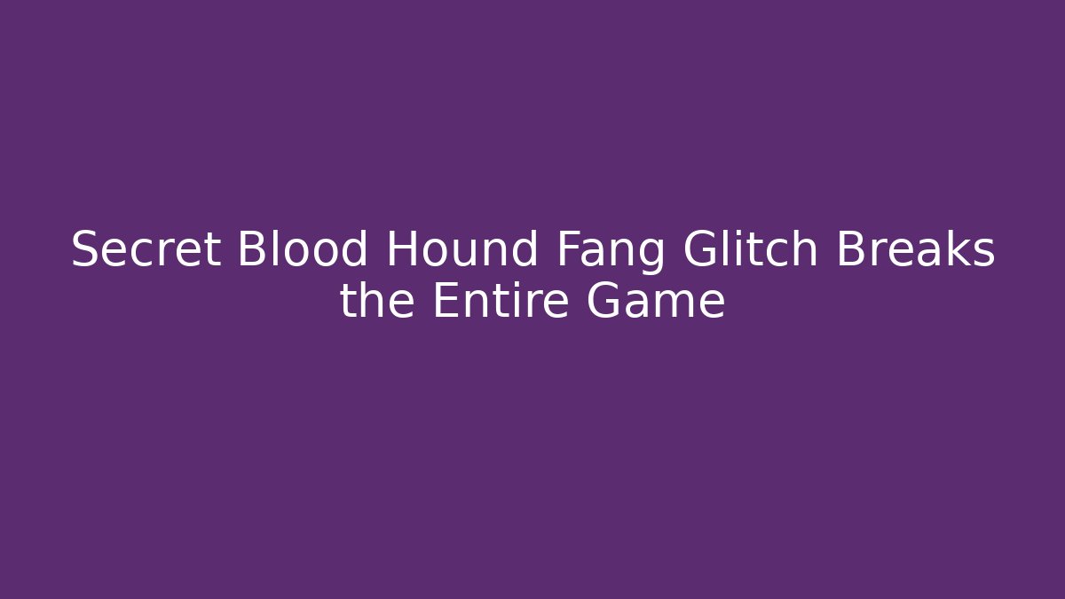 Secret Blood Hound Fang Glitch Breaks the Entire Game