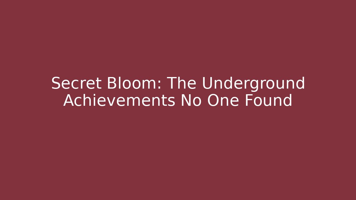 Secret Bloom: The Underground Achievements No One Found