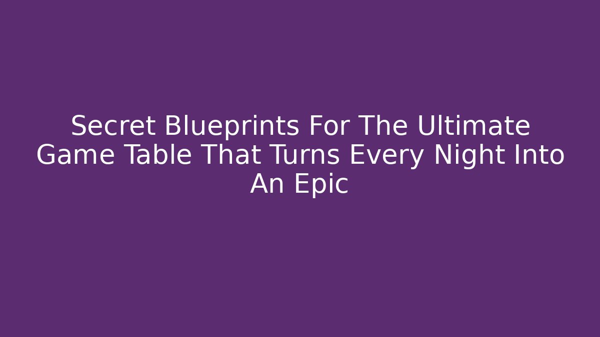 Secret Blueprints For The Ultimate Game Table That Turns Every Night Into An Epic