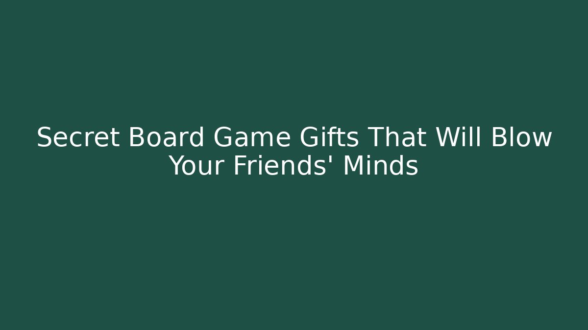 Secret Board Game Gifts That Will Blow Your Friends' Minds
