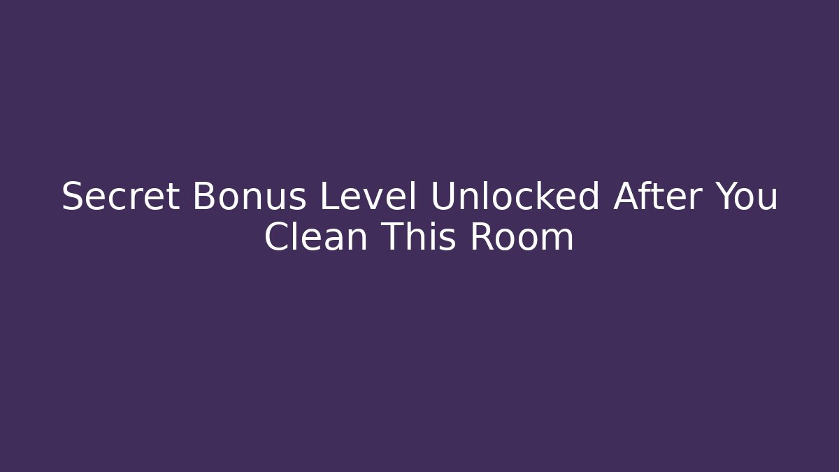 Secret Bonus Level Unlocked After You Clean This Room