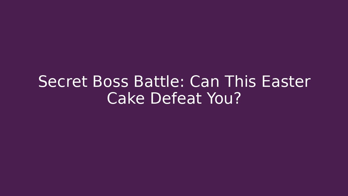 Secret Boss Battle: Can This Easter Cake Defeat You?