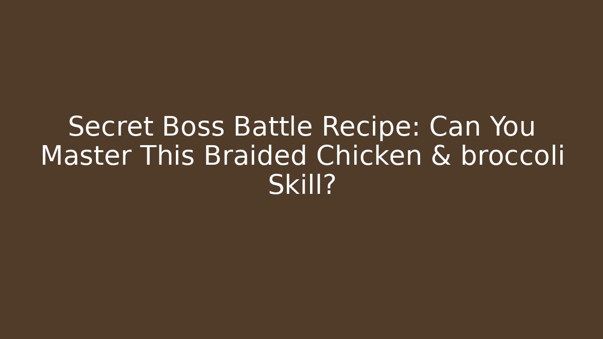 Secret Boss Battle Recipe: Can You Master This Braided Chicken & broccoli Skill?