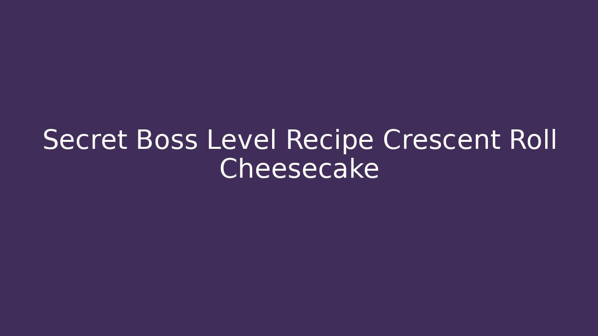 Secret Boss Level Recipe Crescent Roll Cheesecake - Critter Realm