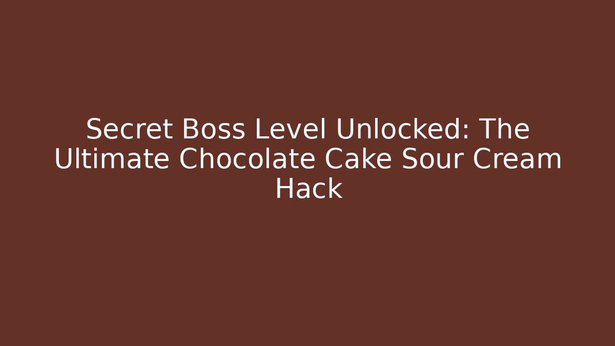 Secret Boss Level Unlocked: The Ultimate Chocolate Cake Sour Cream Hack