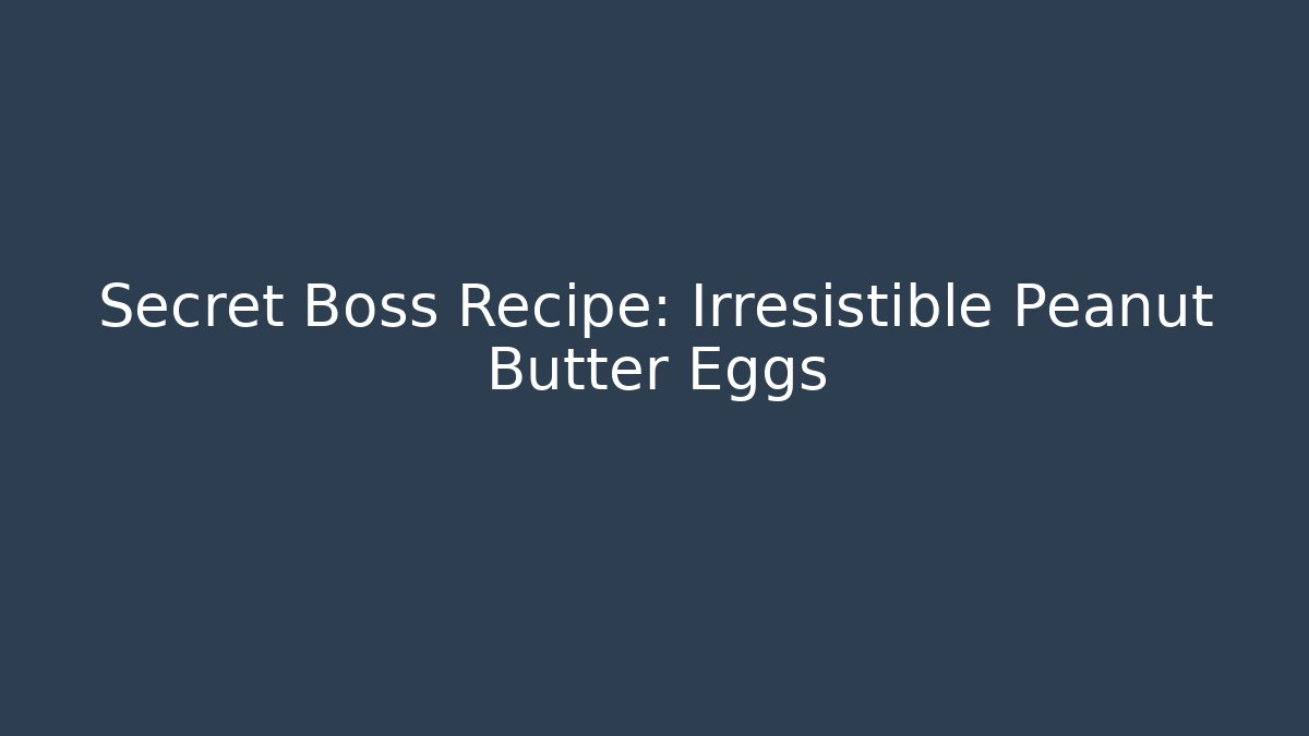 Secret Boss Recipe: Irresistible Peanut Butter Eggs
