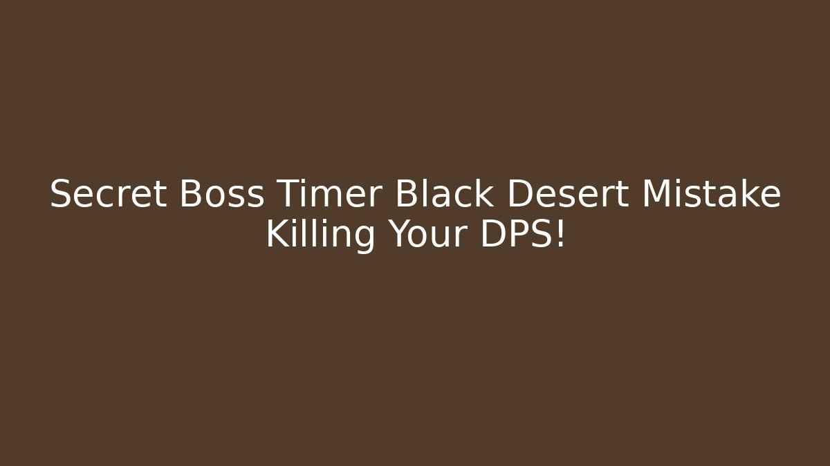 Secret Boss Timer Black Desert Mistake Killing Your DPS! - Critter Realm