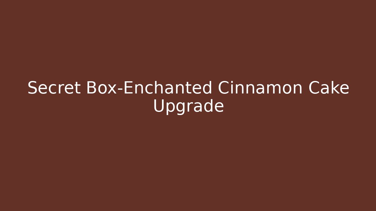 Secret Box-Enchanted Cinnamon Cake Upgrade