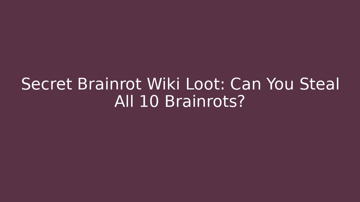 Secret Brainrot Wiki Loot: Can You Steal All 10 Brainrots?