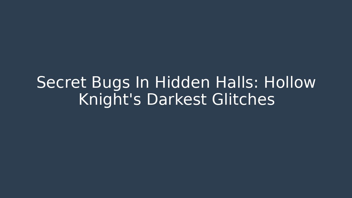 Secret Bugs In Hidden Halls: Hollow Knight's Darkest Glitches