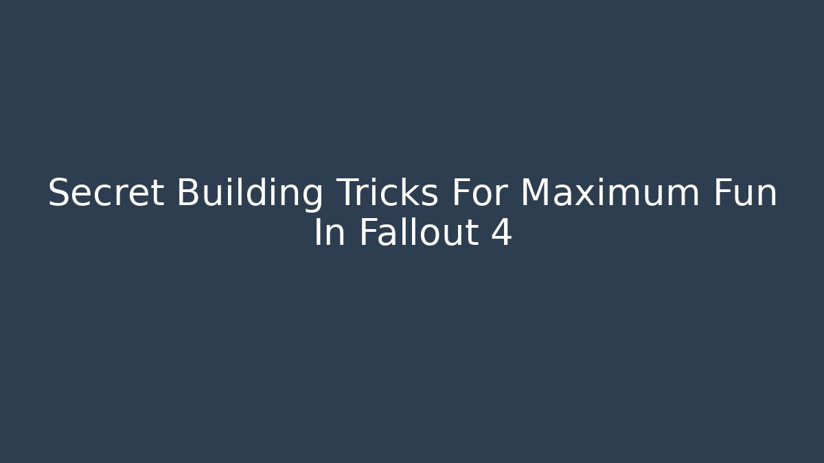 Secret Building Tricks For Maximum Fun In Fallout 4