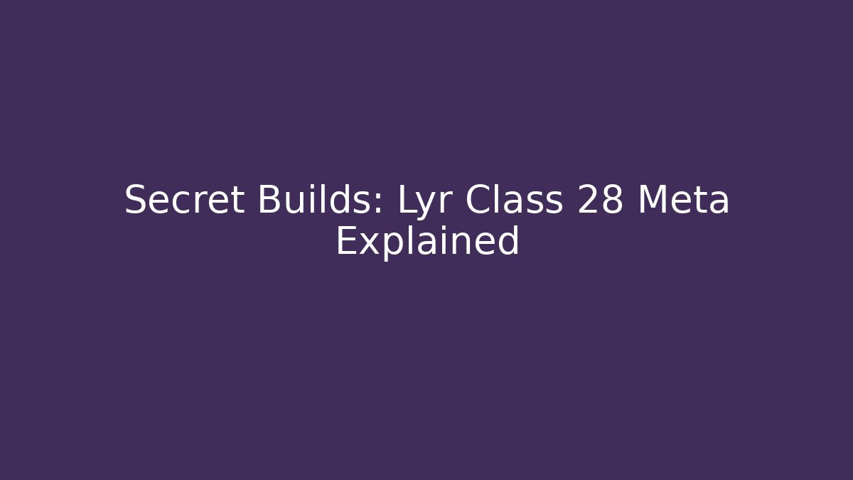 Secret Builds: Lyr Class 28 Meta Explained
