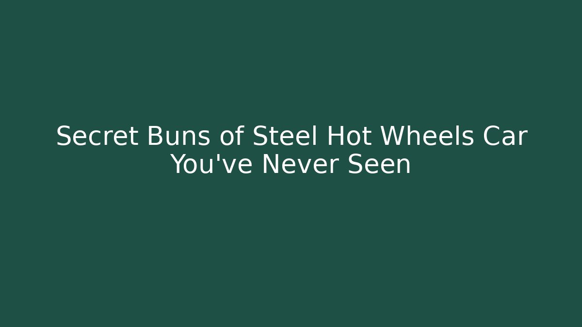 Secret Buns of Steel Hot Wheels Car You’ve Never Seen