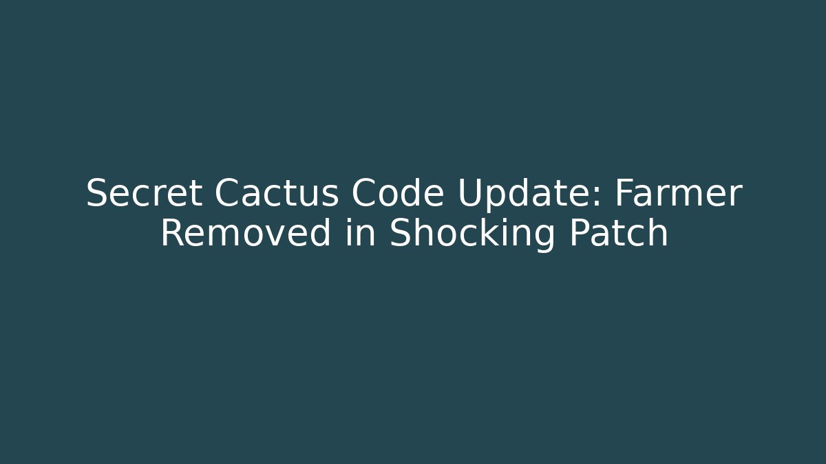 Secret Cactus Code Update: Farmer Removed in Shocking Patch