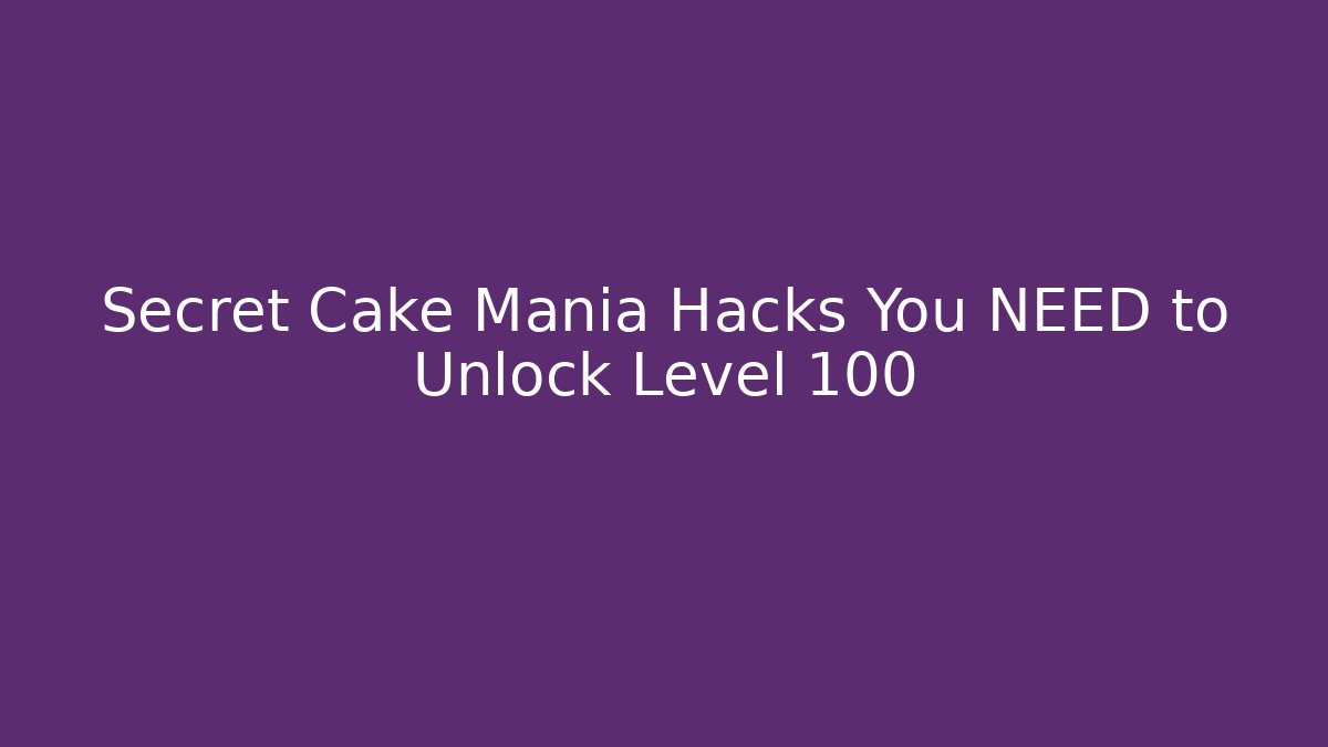 Secret Cake Mania Hacks You NEED to Unlock Level 100