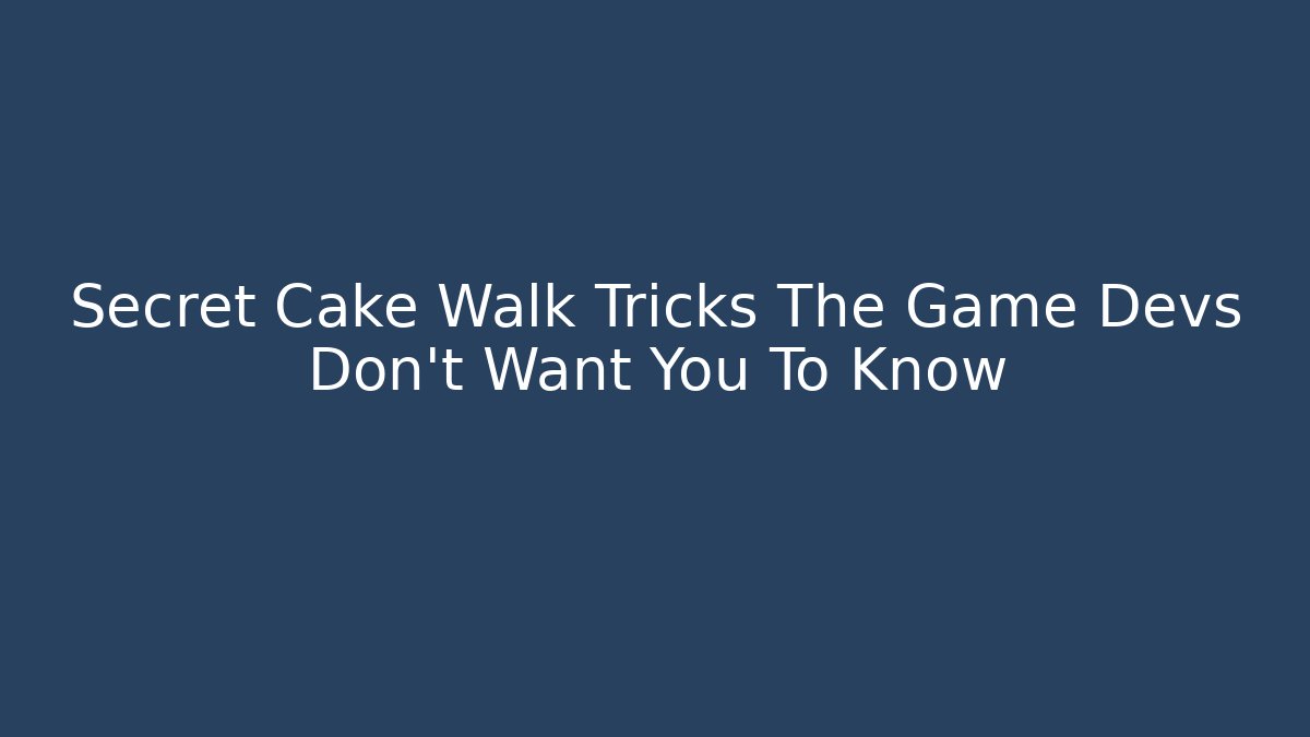 Secret Cake Walk Tricks The Game Devs Don’t Want You To Know