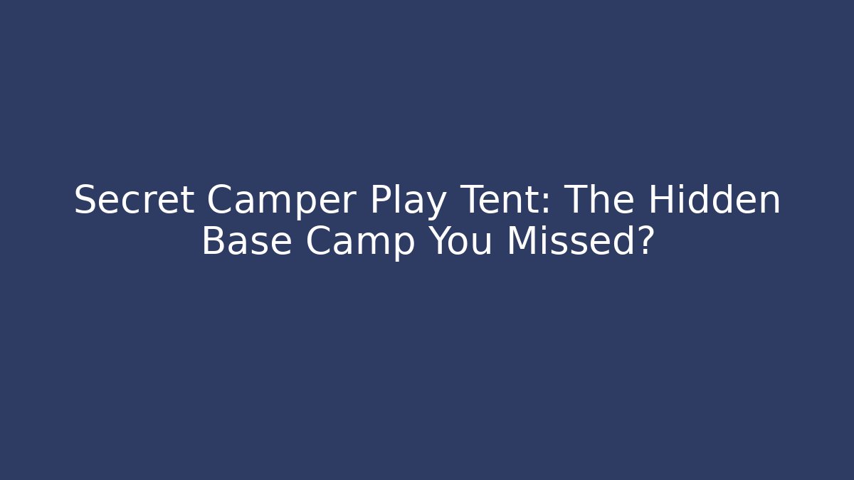 Secret Camper Play Tent: The Hidden Base Camp You Missed?