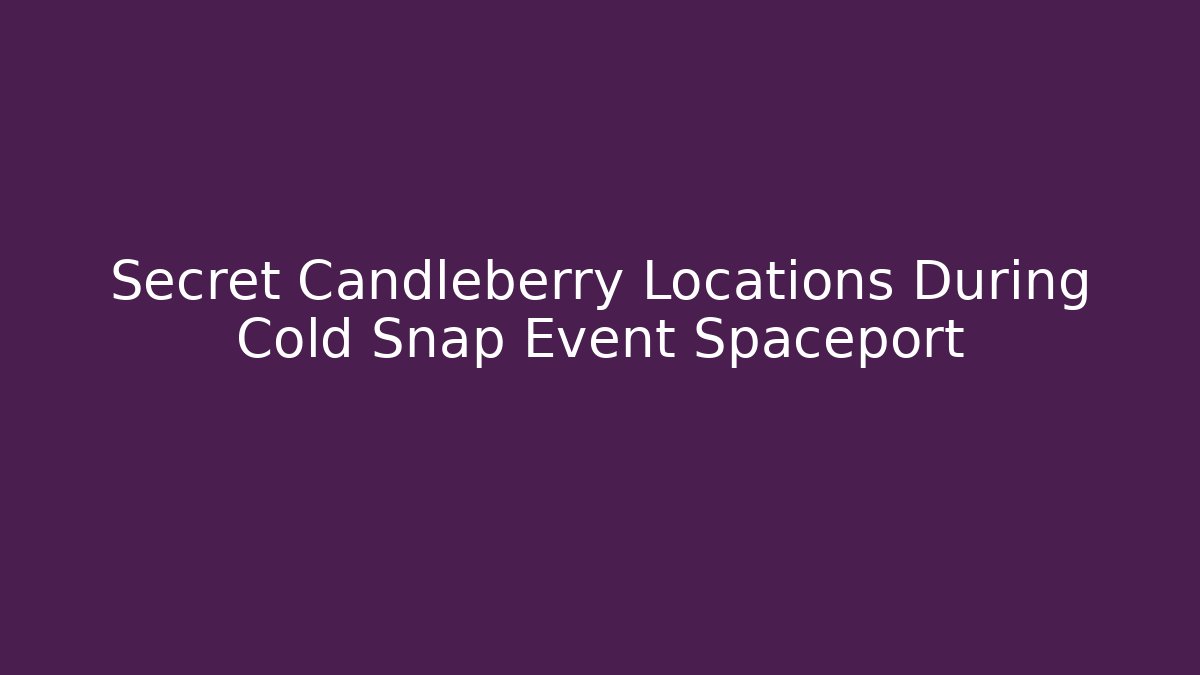 Secret Candleberry Locations During Cold Snap Event Spaceport