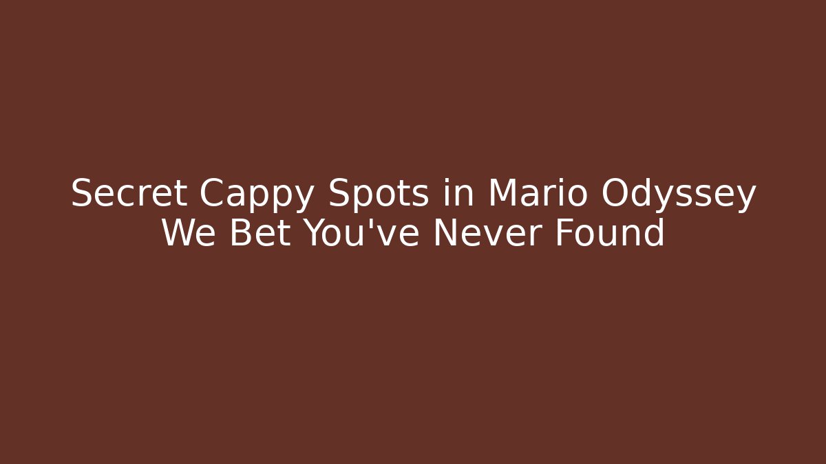 Secret Cappy Spots in Mario Odyssey We Bet You've Never Found