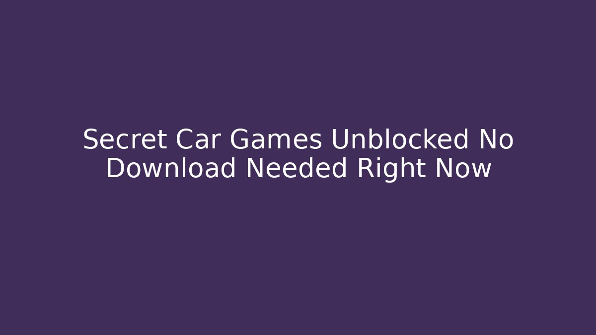 Secret Car Games Unblocked No Download Needed Right Now