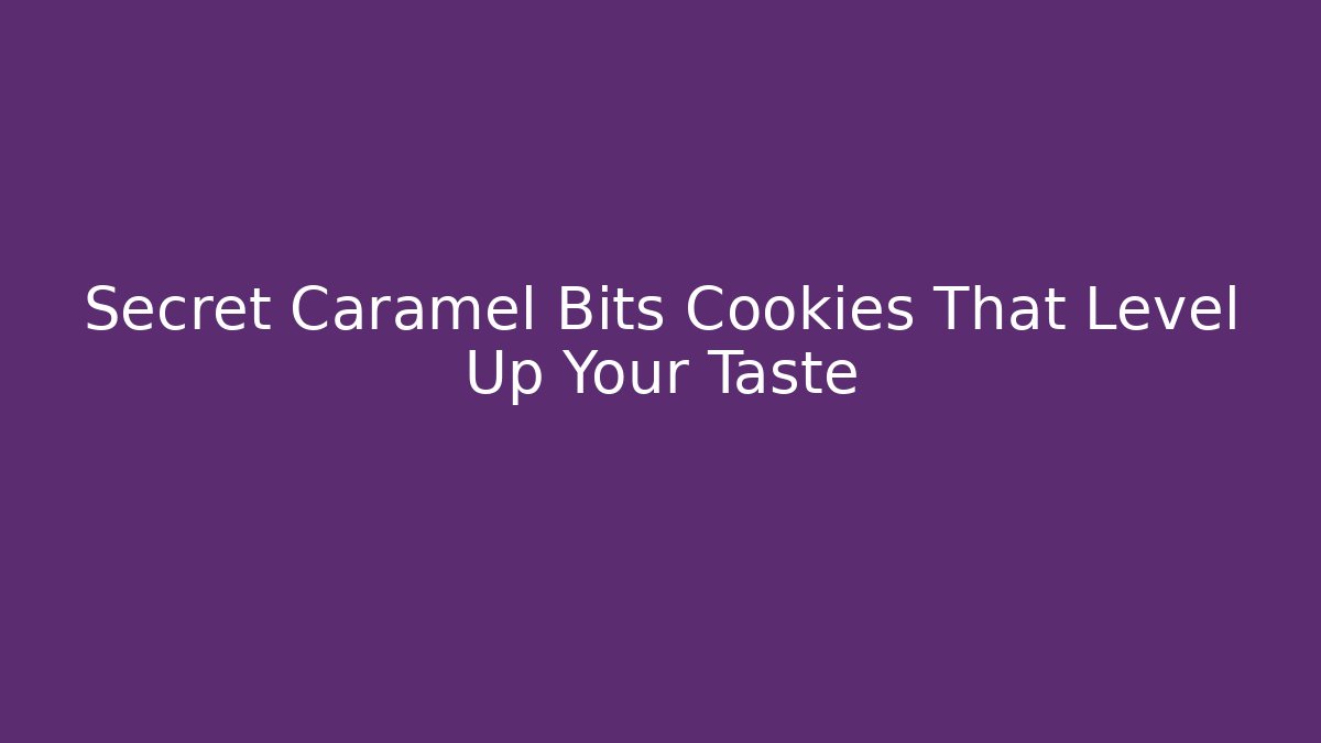 Secret Caramel Bits Cookies That Level Up Your Taste