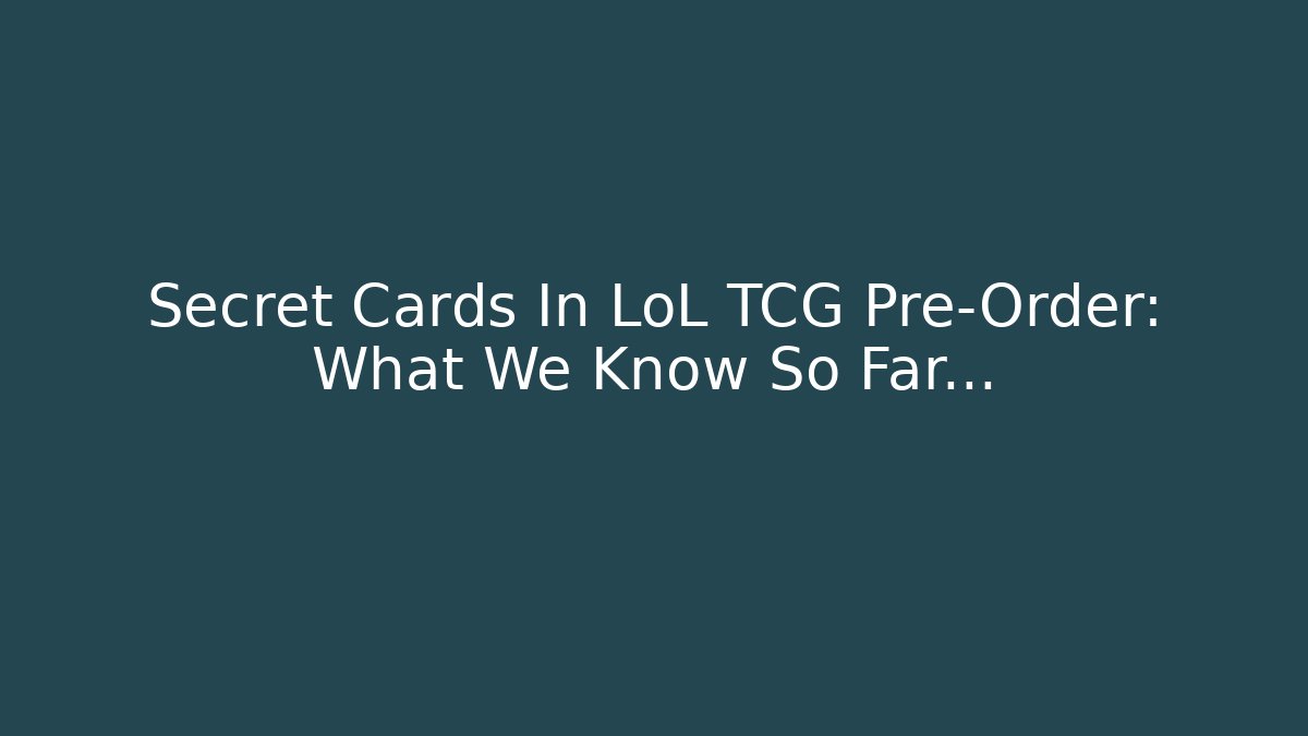 Secret Cards In LoL TCG Pre-Order: What We Know So Far…