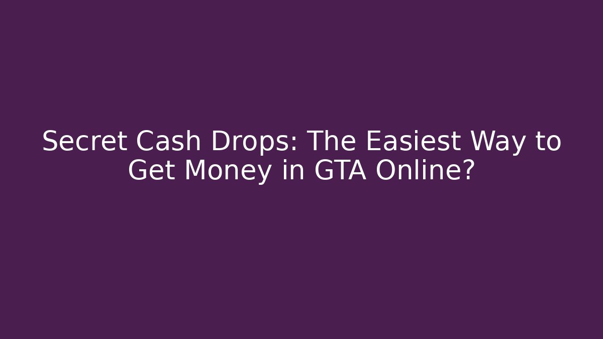 Secret Cash Drops: The Easiest Way to Get Money in GTA Online?