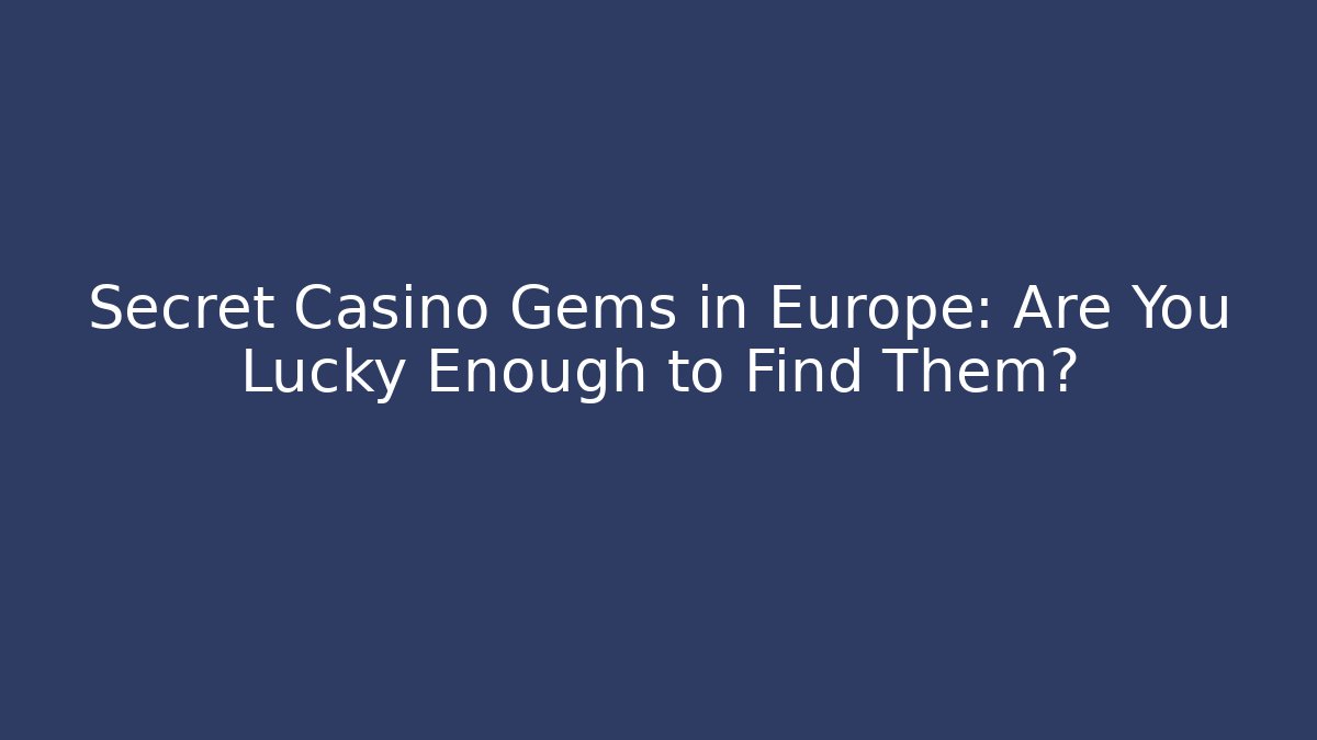 Secret Casino Gems in Europe: Are You Lucky Enough to Find Them? - Critter Realm