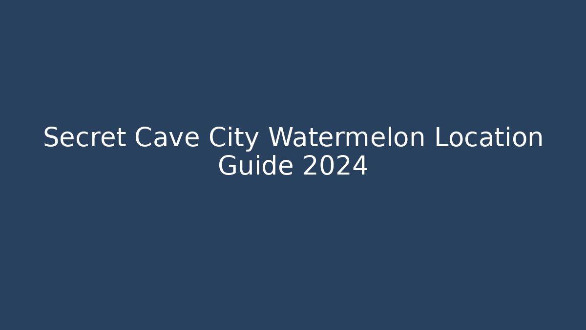 Secret Cave City Watermelon Location Guide 2024