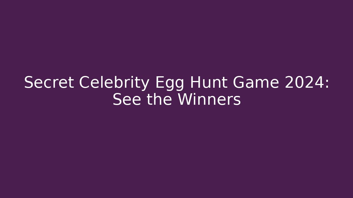 Secret Celebrity Egg Hunt Game 2024: See the Winners