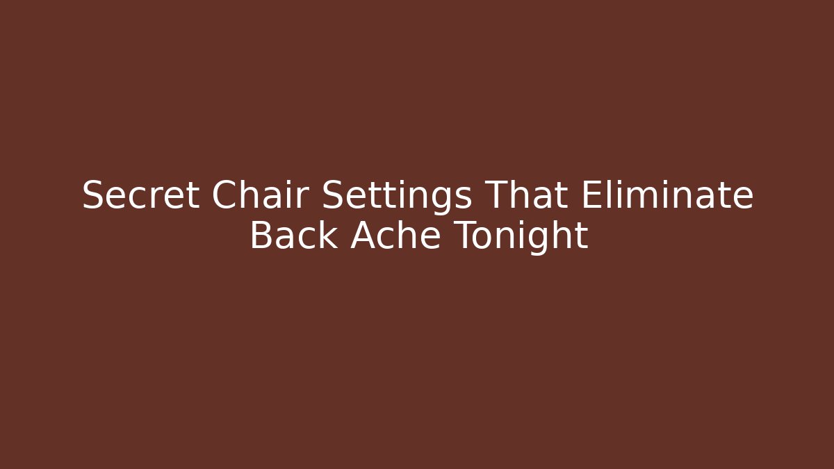 Secret Chair Settings That Eliminate Back Ache Tonight