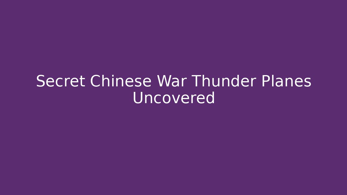 Secret Chinese War Thunder Planes Uncovered - Critter Realm