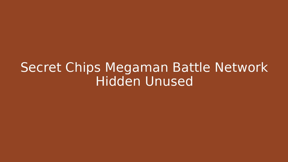 Secret Chips Megaman Battle Network Hidden Unused - Critter Realm