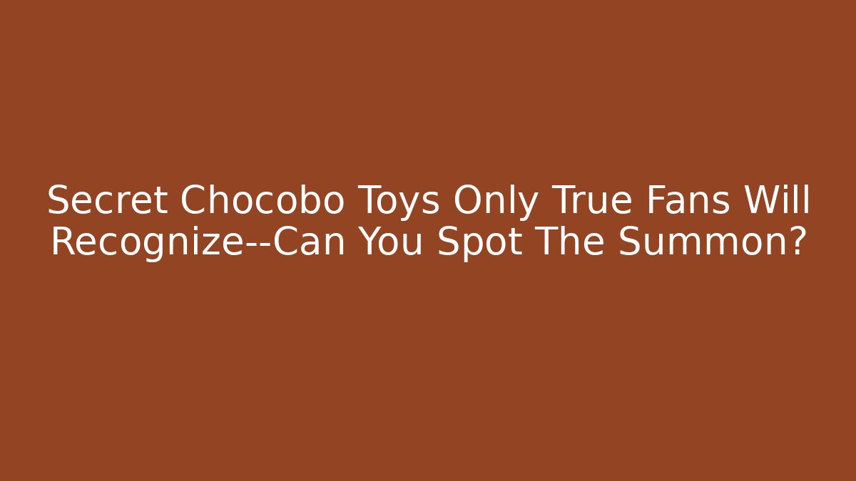 Secret Chocobo Toys Only True Fans Will Recognize—Can You Spot The Summon?